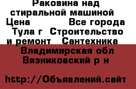 Раковина над стиральной машиной › Цена ­ 1 000 - Все города, Тула г. Строительство и ремонт » Сантехника   . Владимирская обл.,Вязниковский р-н